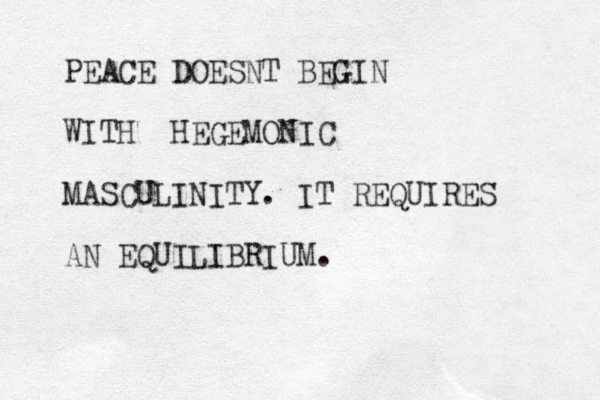 PEACE DOESNT BEGIN WITH HEGEMONIC MASCULINITY. IT REQUIRES AN EQUILIBRIUM.