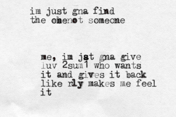 me, im jat s s gna give luv 2sum1 who wants it and gives it back like rly makes me feel it im just gna find the ob nenot someone