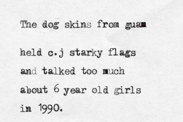 The dog skins from guam held c.j starky flags and talked too much about 6 year old girls in 1990.