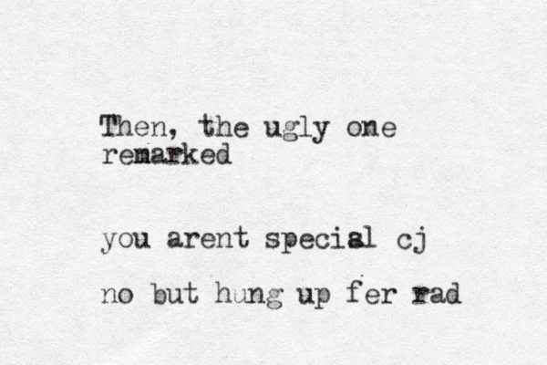 Then, the ugly one renarked m you arent specisl cj a no but hung up fer rad 