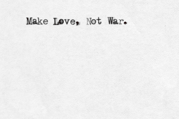 Make Love , Not War . 