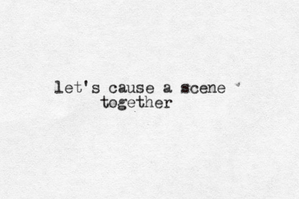 let's cause a scene together
