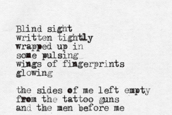 Blind sight written tightly wrapped up in some pulsing wings of fingerprints glowing the sides of me left empty from the tattoo guns and the men before me 