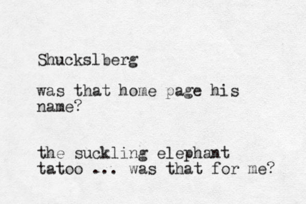 Shuckslberg was that home page his name? the suckling elephant tatoo ... was that for me? 