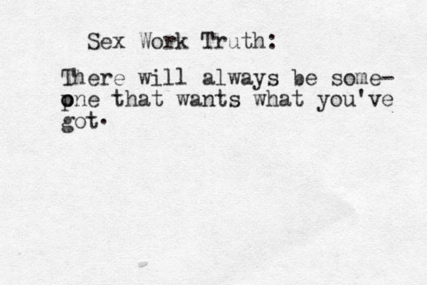 Sex Work Truth: There will always be some- pne o o that wants what you've got . 