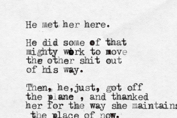 He met her here. He did some of that mighty wirk o o o to move thr e other shit out of his way. Then, he just , , got off the plane , and thanked her for the way she maintains the place of now. 