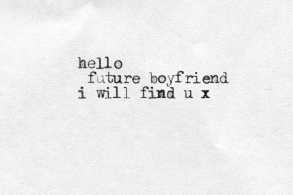 hello future boyfriend i will find u x
