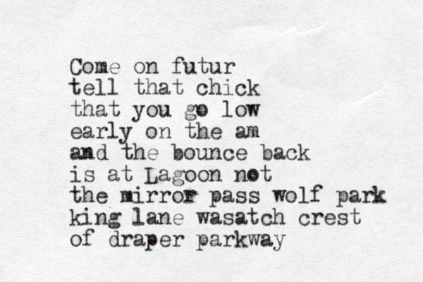 Come on futur tell that chick that you go low early on the am and the bounce back is at Lagoon not the mirror pass wolf park king lane wasatch crest of draper parkway