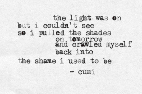 the light was on but i couldn't t see so i pulled the shades on tomorrow rrow and crawled myself back into the shame i used to be - cu mi 