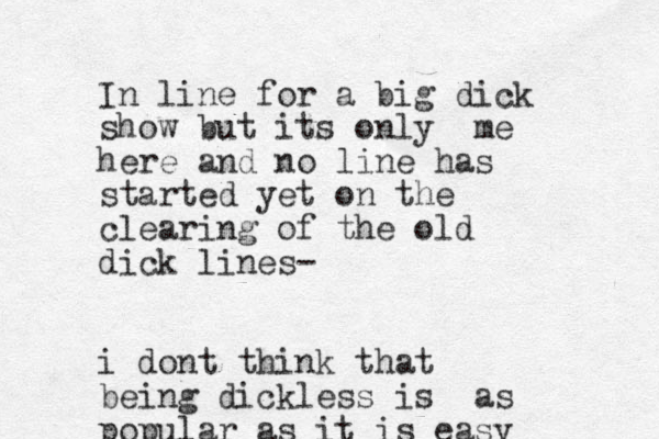 In line for a big dick show but its only me here and no line has started yet on the clearing of the old dick lines- i dont think that being dickless is as popular as it is easy