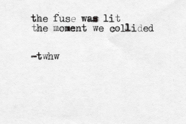 the fuse was lit the moment we collided -twhw 