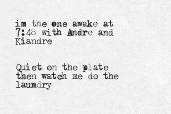 im the one awake at 7:48 with Andre and Kiandre Quiet on the plate then watch me do the laundry