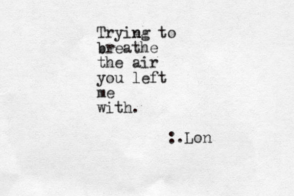 Trying n to b breathe the air you left me with. :.Lon 