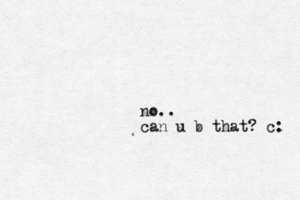 no.. can u b that? c: 