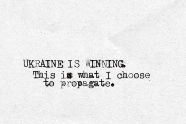 UKRAINE IS WINNING . This is what I choose to propagate. 