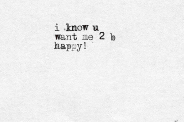 i ln know u want me 2 b happy!