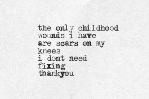 the only childhood wounds i have are scars on my knees i dont need fixing thankyou