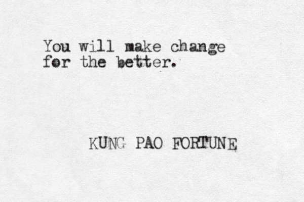 You will make change for the better. KUNG PAO FORTUNE