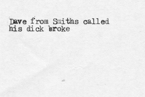 Dave from Smiths called his dick broke 