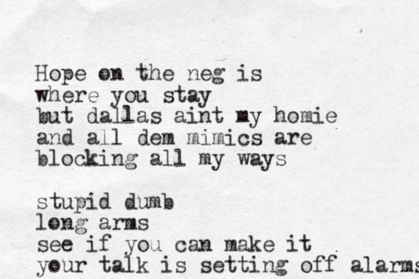 Hope on the neg is where you stay but dallas aint my homie and all dem mimics are blocking all my ways stupid dumb long arms see if you can make it your talk is setting off alarms 