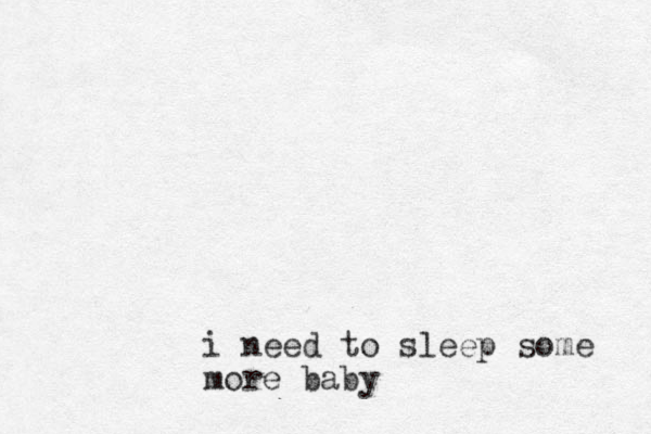 i need to sleep some more baby