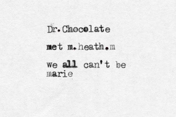 Dr.Chocolate met m.heath.m we all can't be marie 