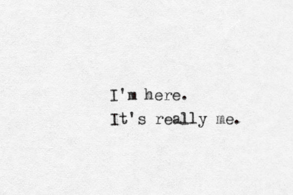 I'm here. It's really me. 
