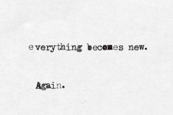 everything verything becomes new. Again.