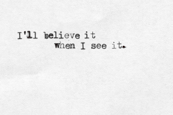 I'll believe it when I see it. 