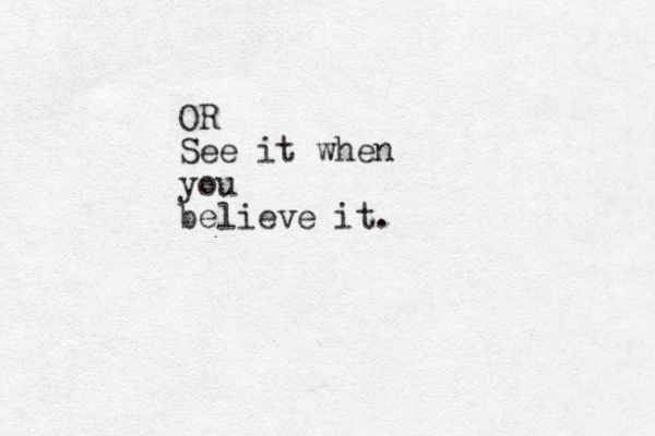 OR See it when you believe it.