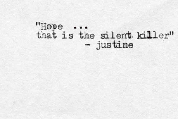 "Hope ... that is the silent killer" - justine 
