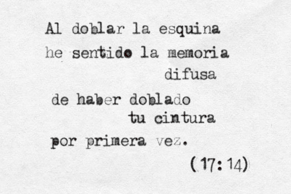 Al doblar la esquina he sentido la memoria difusa de haber doblado tu cintura por primera vez. (17:14) 