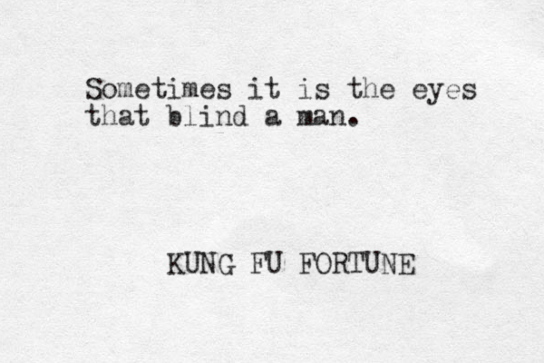 Sometimes it is the eyes that blind a man. KUNG FU FORTUNE 