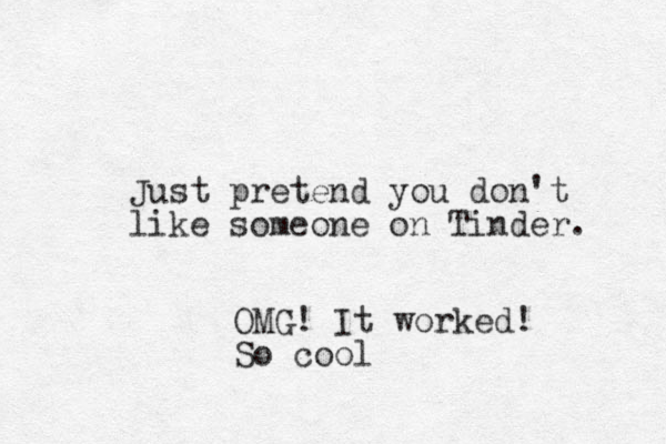 Just pretend you don't like someone on Tinder. OMG! It worked! So cool 