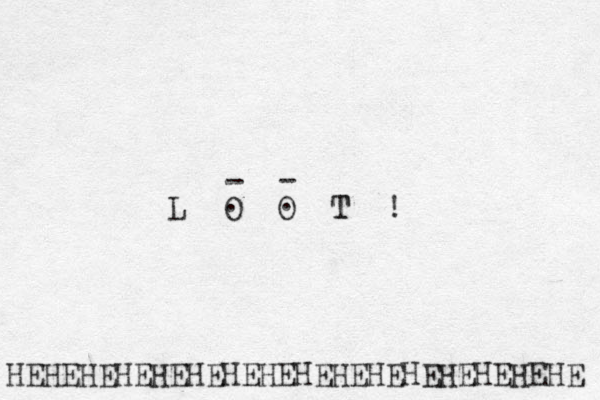 L O O T ! T . . - - HEHEHEHEHEHEHEHEHEHEHEHEHEHEHEHE 