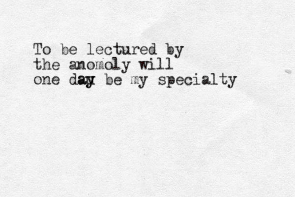 To be lectured by the anomoly will one dau y y a be my specialty 
