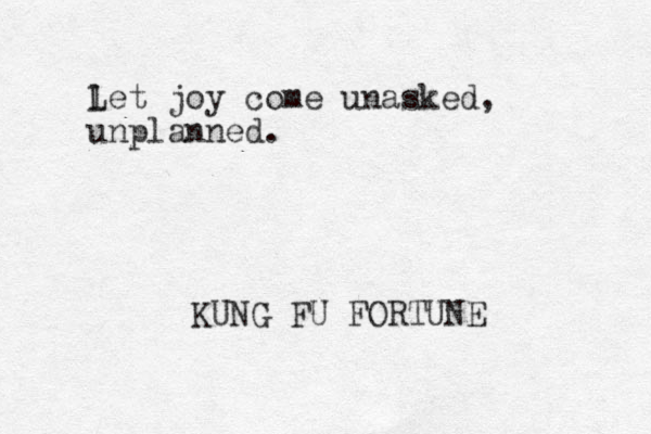 l Let joy come unasked, unplanned. KUNG FU FORTUNE 