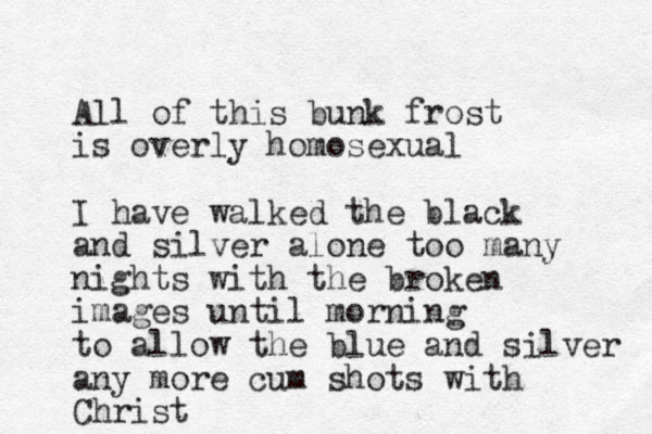 All of this bunk frost is overly homosexual I have walked the black and silver alone too many nights with the broken images until morning to allow the blue and silver any more cum shots with Christ