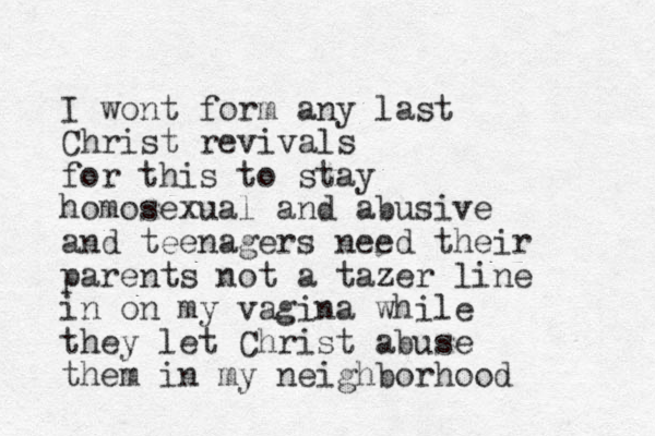 I wont fo rm any last Christ revivals for this to stay homosexual and abusive and teenagers need their parents not a tazer line in on my vagina while they let Christ abuse them in my neighborhood