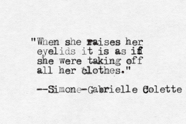 "When she raises her eyelids it is as id f f she were taking off all her clothes." --Simone-Gabrielle colette C 