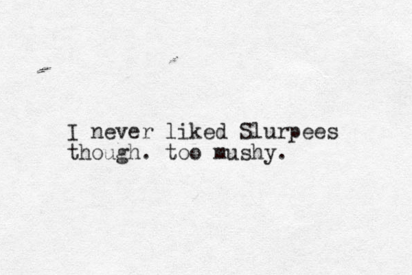 I never liked Slurpees though. too mushy. 