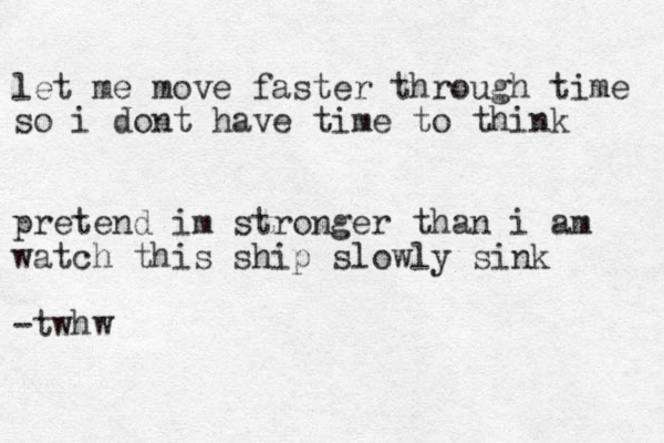 let me move faster through time so i dont have time to think pretend im stronger than i am watch this ship slowly sink -twhw