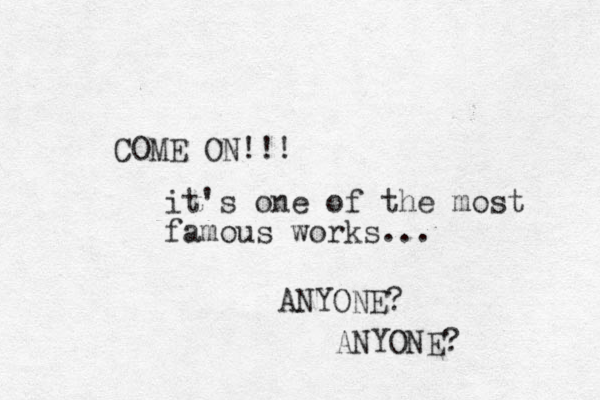 COME ON!!! it's one of the most famous works... ANYONE? ANYONE? 