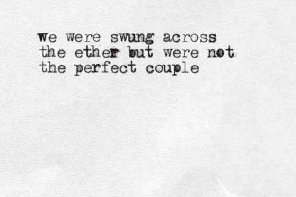 we were swung across the ether but were not the perfect couple