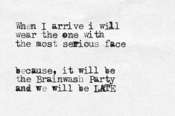 When I arrive i will wear the one with the most serious face because, it will be the Brainwash Party and we will be LATE