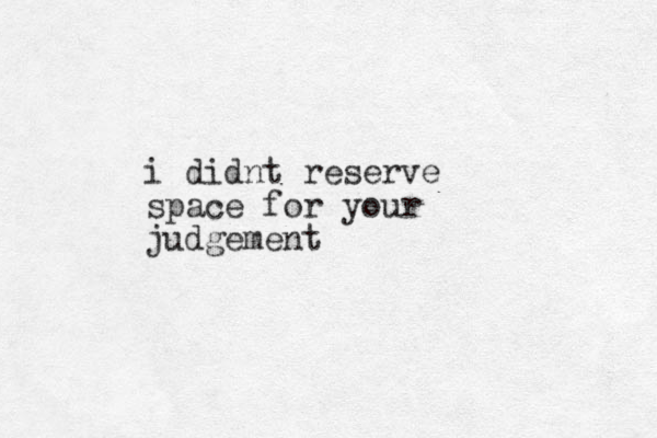 i didnt reserve space for your judgement