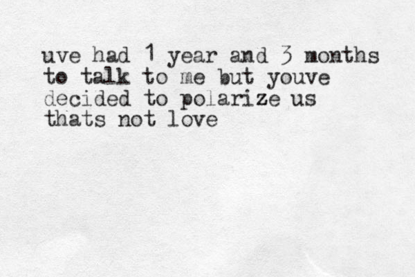 uve had 1 year and 3 months to talk to me but youve decided to polarize z z us thats not love