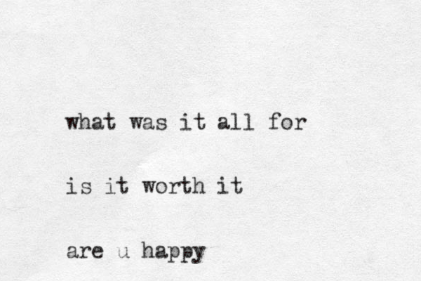 what was it all for is it worth it are u happy