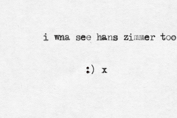 i wna see hans zimmer too :) x