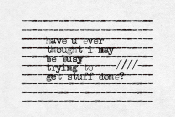 ------------------------- ------------------------- ------------------------- ------------------------- ------------------------- ------------------////--- ------------------------- ------------------------- ------------------------- ------------------------- have u ever thought i may be busy trying to get stuff done?